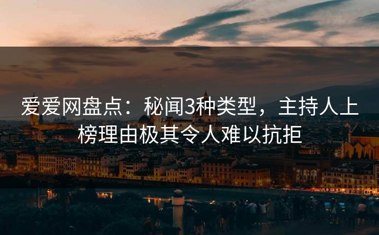 爱爱网盘点：秘闻3种类型，主持人上榜理由极其令人难以抗拒