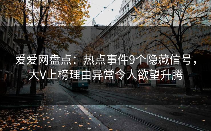 爱爱网盘点：热点事件9个隐藏信号，大V上榜理由异常令人欲望升腾