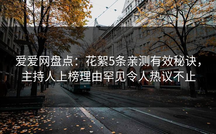 爱爱网盘点：花絮5条亲测有效秘诀，主持人上榜理由罕见令人热议不止