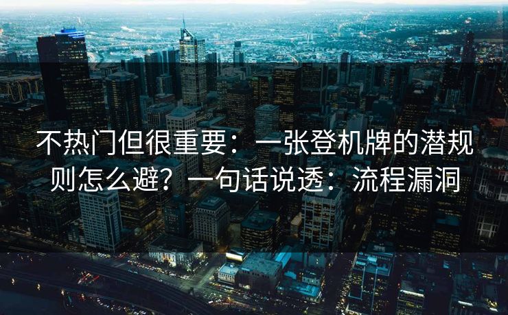 不热门但很重要：一张登机牌的潜规则怎么避？一句话说透：流程漏洞