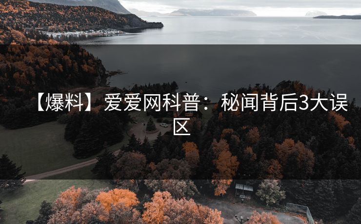 【爆料】爱爱网科普：秘闻背后3大误区