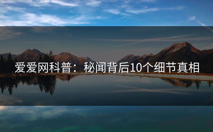 爱爱网科普：秘闻背后10个细节真相