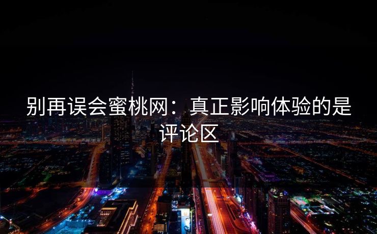 详细阅读:别再误会蜜桃网:真正影响体验的是评论区 别再误会蜜桃网:真正影响体验的是评论区