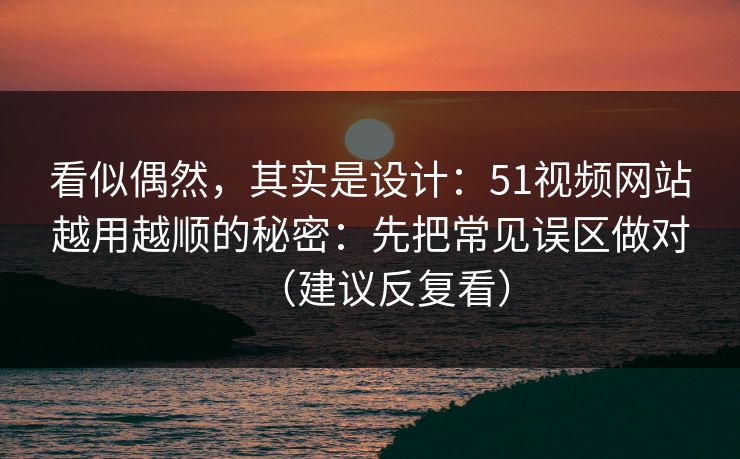 详细阅读:看似偶然,其实是设计:51视频网站越用越顺的秘密:先把常见误区做对(建议反复看) 看似偶然,其实是设计:51视频网站越用越顺的秘密:先把常见误区做对(建议反复看)